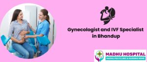 Top Gynecologist and IVF Specialist in Bhandup | Madhu Hospital